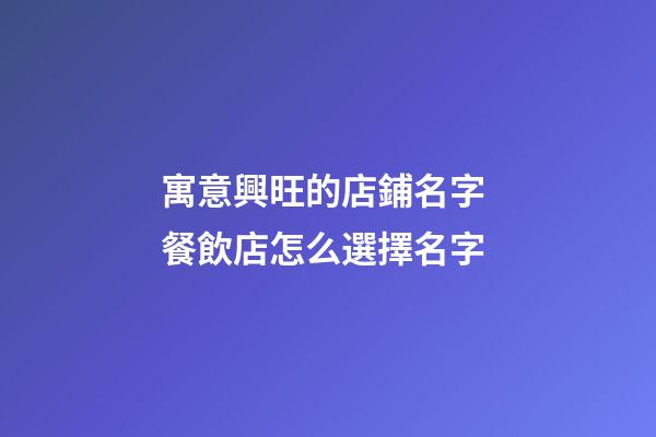 寓意興旺的店鋪名字 餐飲店怎么選擇名字-第1張-店鋪起名-玄機派